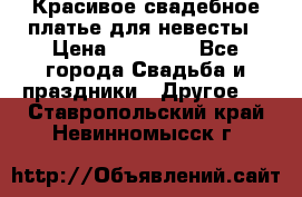 Красивое свадебное платье для невесты › Цена ­ 15 000 - Все города Свадьба и праздники » Другое   . Ставропольский край,Невинномысск г.